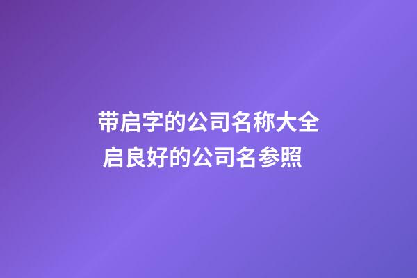 带启字的公司名称大全 启良好的公司名参照-第1张-公司起名-玄机派